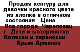 Продам кенгуру для девочки красного цвета из хлопка в отличном состоянии › Цена ­ 500 - Все города, Череповец г. Дети и материнство » Коляски и переноски   . Крым,Армянск